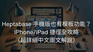 Heptabase 手機版也有模板功能？ iPhone/iPad 捷徑全攻略（超詳細中文圖文解說）